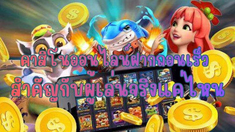 คาสิโนออนไลน์ฝากถอนเร็ว สำคัญกับผู้เล่นจริงแค่ไหน