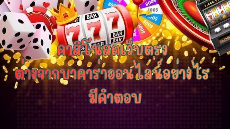 คาสิโนสดเว็บตรง ต่างจากบาคาร่าออนไลน์อย่างไร มีคำตอบ