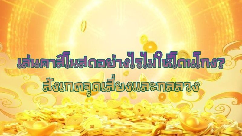 เล่นคาสิโนสดอย่างไรไม่ให้โดนโกง? สังเกตจุดเสี่ยงและกลลวง