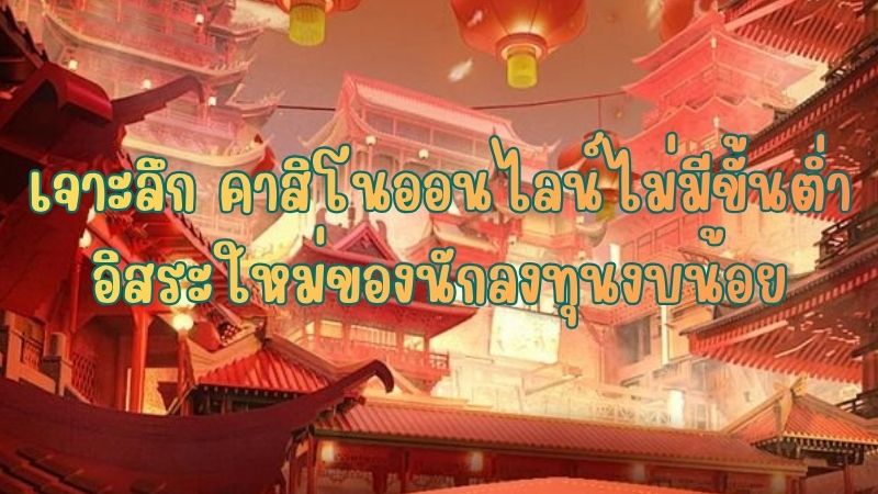 เจาะลึก คาสิโนออนไลน์ไม่มีขั้นต่ำ อิสระใหม่ของนักลงทุนงบน้อย