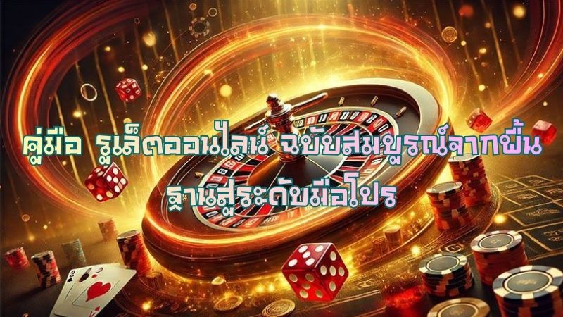 คู่มือ รูเล็ตออนไลน์ ฉบับสมบูรณ์จากพื้นฐานสู่ระดับมือโปร