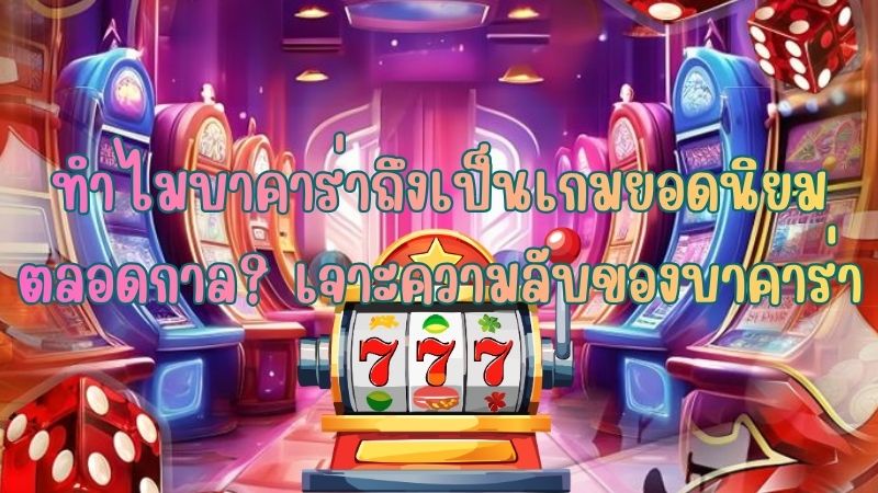 ทำไมบาคาร่าถึงเป็นเกมยอดนิยมตลอดกาล? เจาะความลับของบาคาร่า